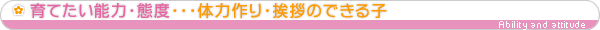 育てたい能力・態度・・・体力作り・挨拶のできる子